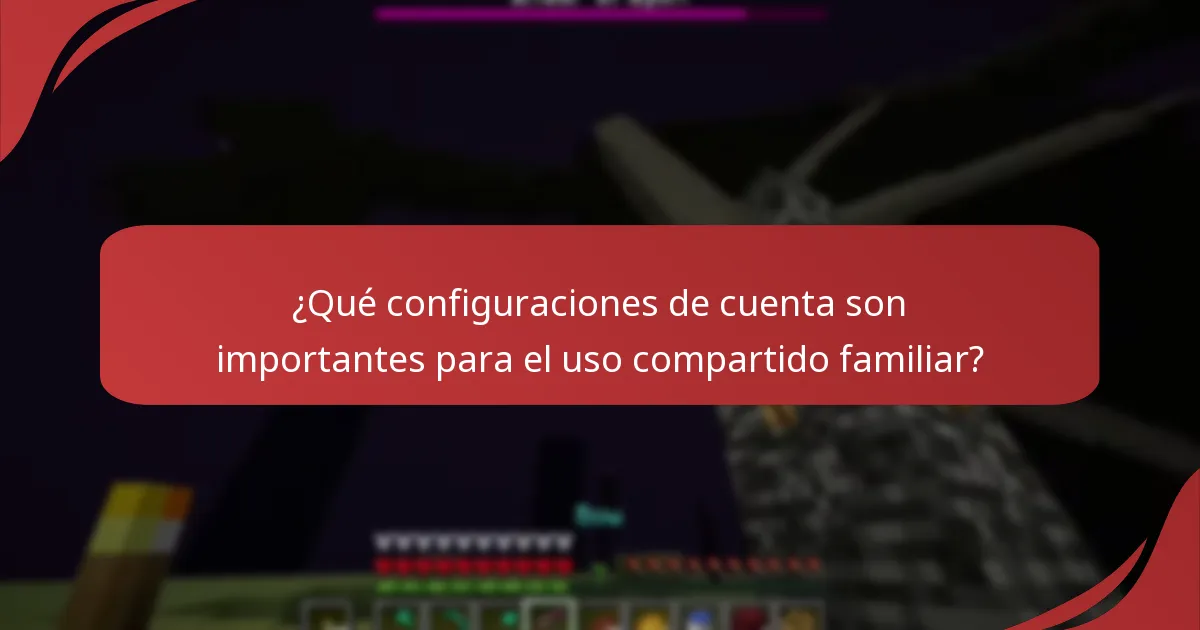 ¿Qué configuraciones de cuenta son importantes para el uso compartido familiar?